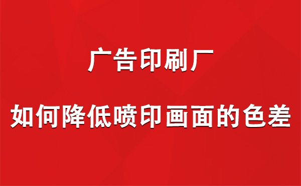 米东广告米东印刷厂如何降低喷印画面的色差