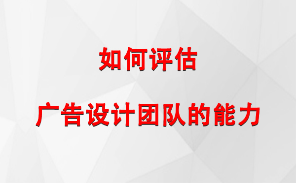 如何评估米东广告设计团队的能力